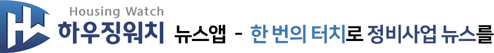 [하우징워치 뉴스 앱] - 한번의 터치로 정비사업 뉴스를